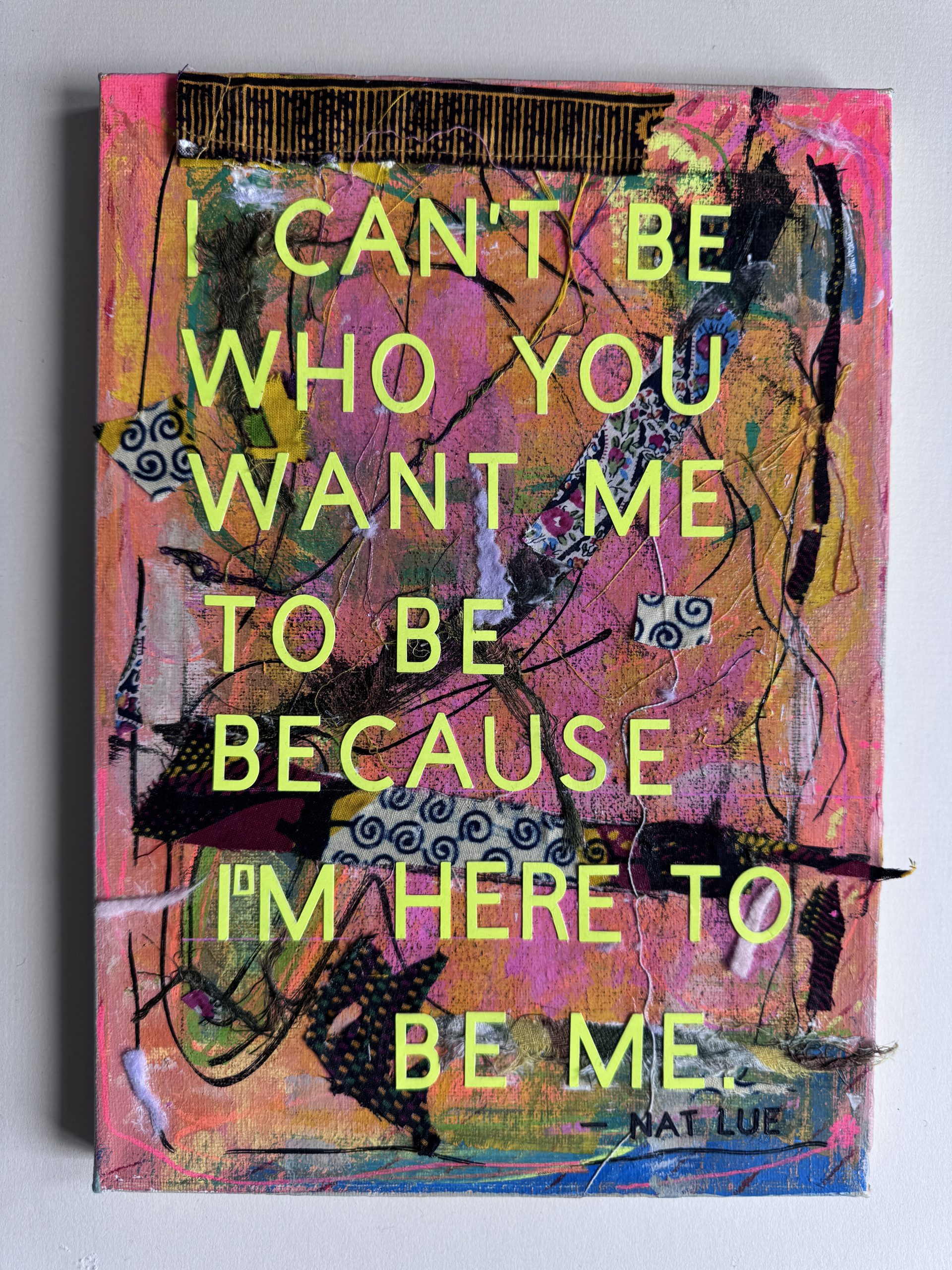 I Can't Be Who You Want Me to Be Because I'm Here to Be More by Nat Lue I Can't Be Who You Want Me to Be Because I'm Here to Be More. Mixed media art by Nat Lue