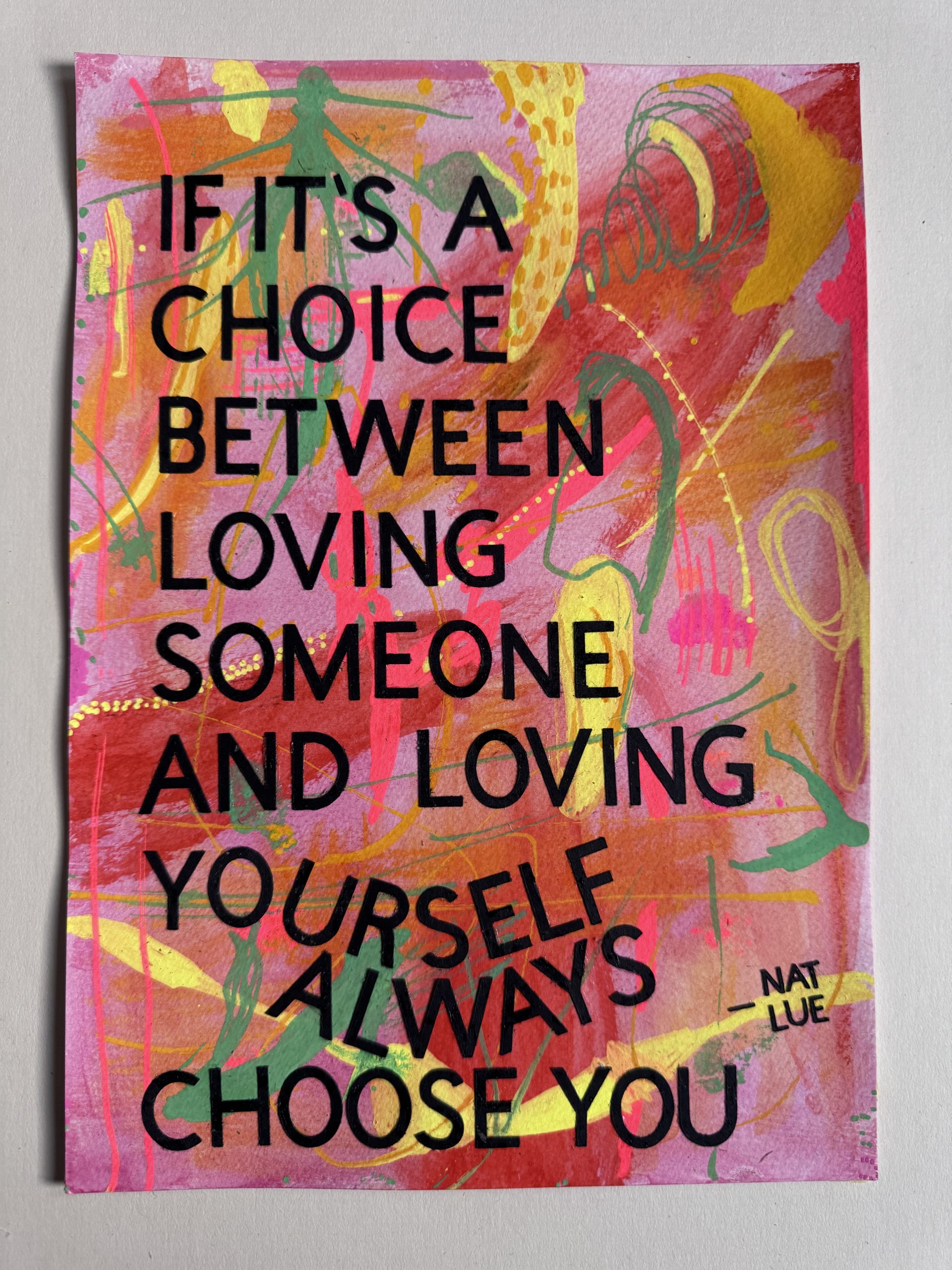 If it's a choice between loving someone and loving yourself always choose you Nat Lue If it's a choice between loving someone and loving yourself always choose you. Mixed media artwork by Nat Lue