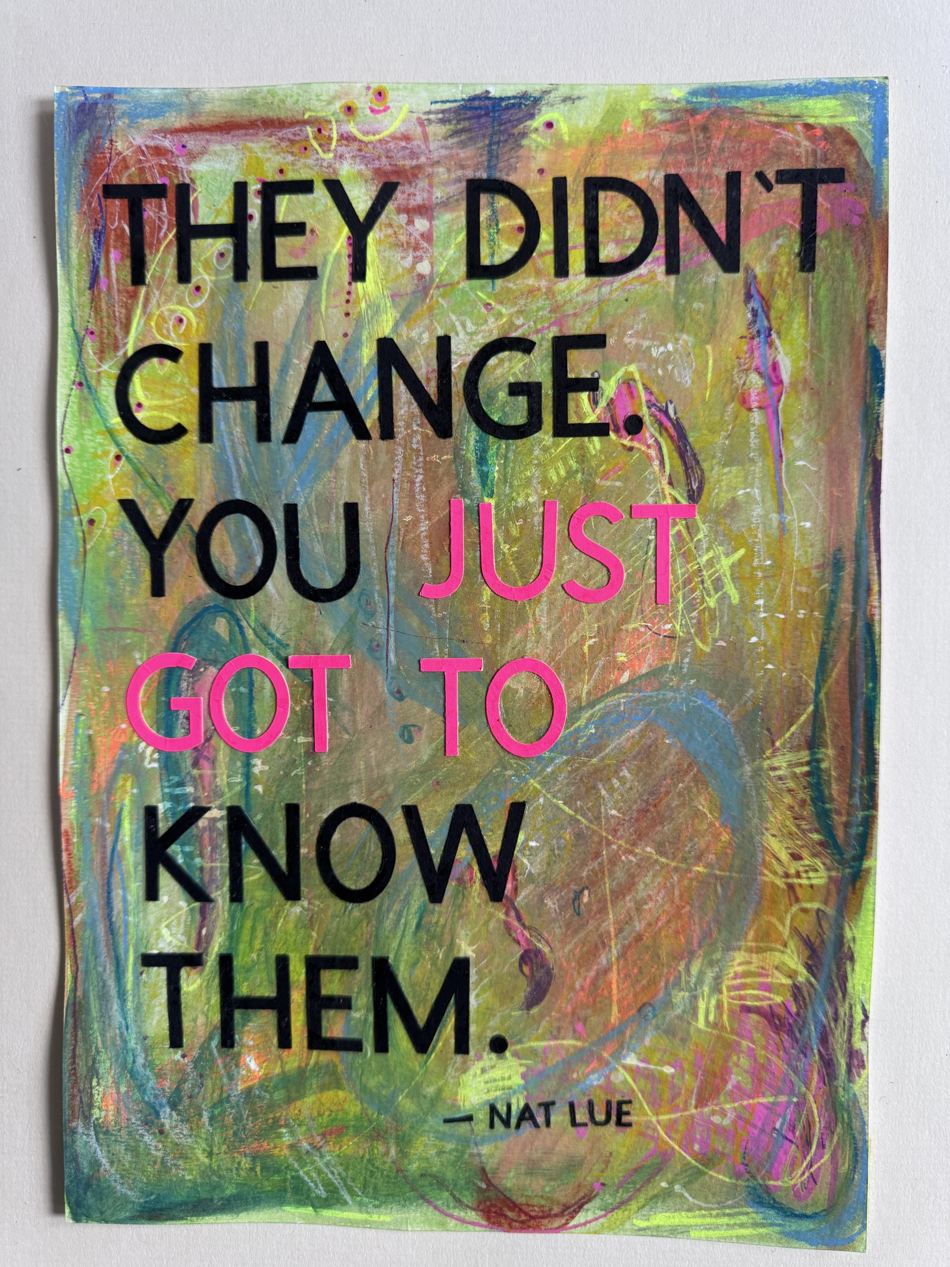 They didn't change you just got to know them Nat Lue They didn't change you just got to know them. Mixed media artwork by Nat Lue